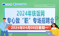 2024年铁饭网专心致“职”专场招聘会2024年4月8日（星期一）